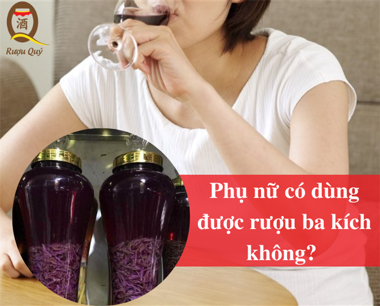 PHỤ NỮ CÓ DÙNG ĐƯỢC RƯỢU BA KÍCH KHÔNG?